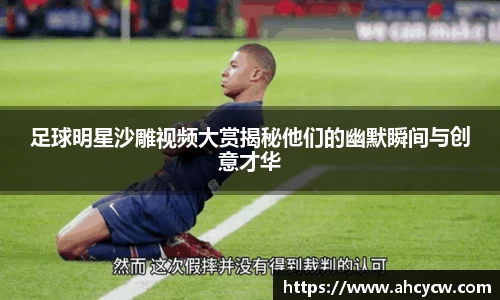 足球明星沙雕视频大赏揭秘他们的幽默瞬间与创意才华