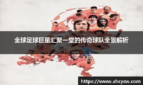 全球足球巨星汇聚一堂的传奇球队全景解析
