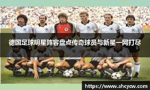 德国足球明星阵容盘点传奇球员与新星一网打尽